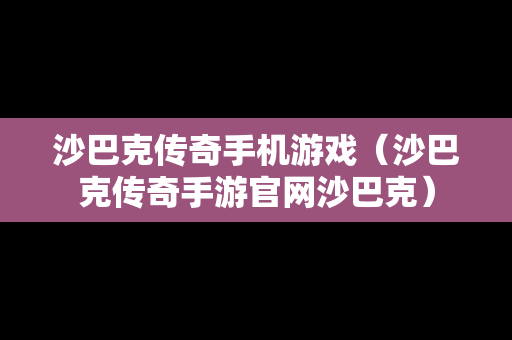 沙巴克传奇手机游戏（沙巴克传奇手游官网沙巴克）