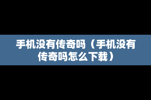 手机没有传奇吗（手机没有传奇吗怎么下载）