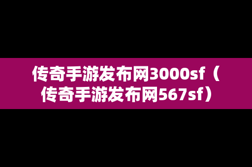 传奇手游发布网3000sf（传奇手游发布网567sf）