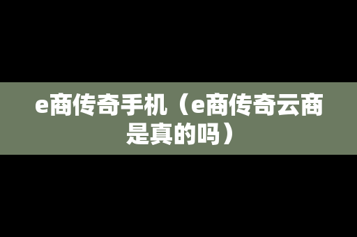 e商传奇手机（e商传奇云商是真的吗）