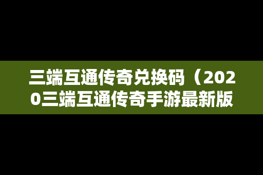 三端互通传奇兑换码（2020三端互通传奇手游最新版下载）