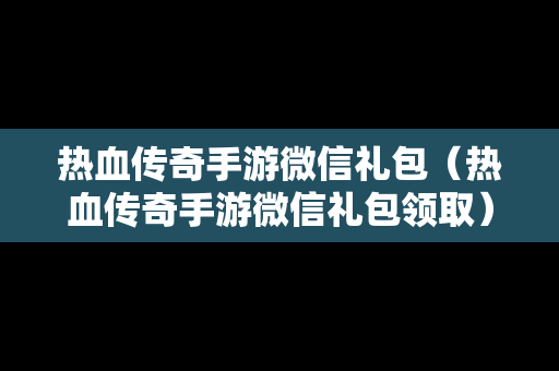 热血传奇手游微信礼包（热血传奇手游微信礼包领取）