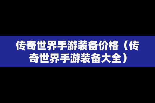 传奇世界手游装备价格（传奇世界手游装备大全）