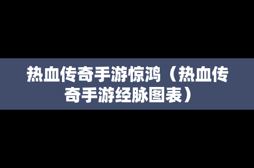 热血传奇手游惊鸿（热血传奇手游经脉图表）