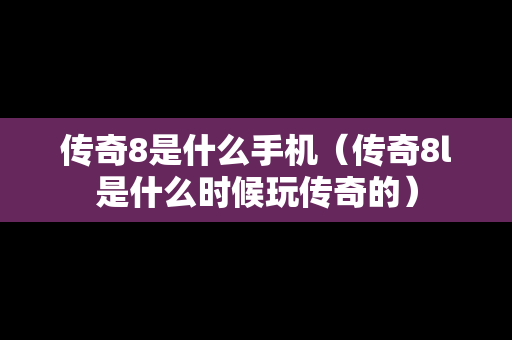 传奇8是什么手机（传奇8l是什么时候玩传奇的）