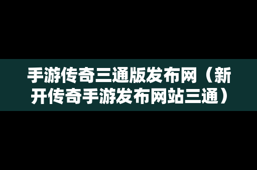 手游传奇三通版发布网（新开传奇手游发布网站三通）