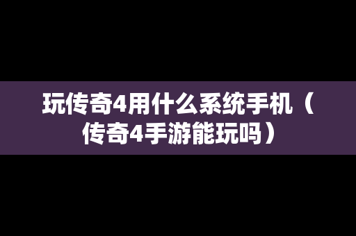 玩传奇4用什么系统手机（传奇4手游能玩吗）