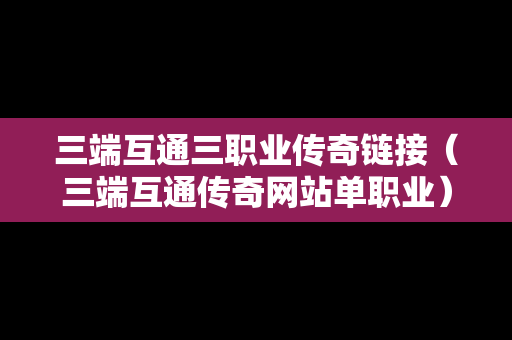 三端互通三职业传奇链接（三端互通传奇网站单职业）