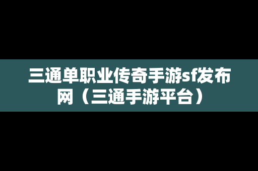 三通单职业传奇手游sf发布网（三通手游平台）