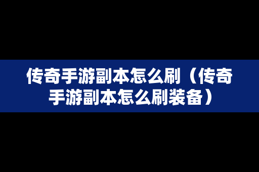 传奇手游副本怎么刷（传奇手游副本怎么刷装备）