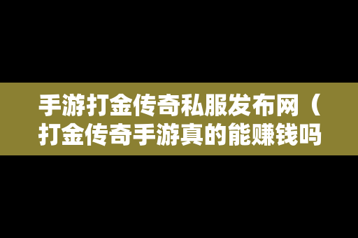 手游打金传奇私服发布网（打金传奇手游真的能赚钱吗）