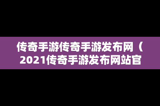 传奇手游传奇手游发布网（2021传奇手游发布网站官网）