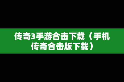 传奇3手游合击下载（手机传奇合击版下载）