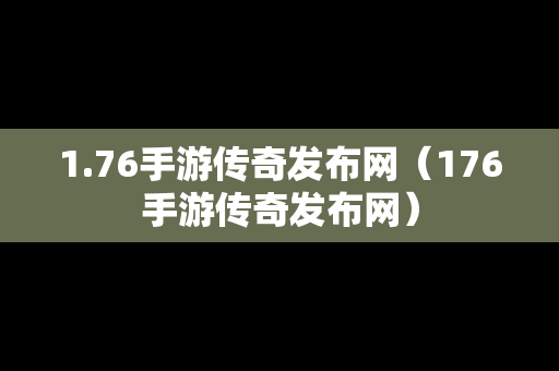 1.76手游传奇发布网（176手游传奇发布网）