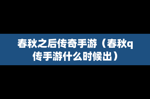 春秋之后传奇手游（春秋q传手游什么时候出）