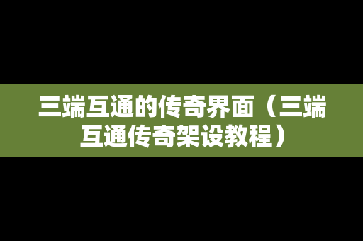 三端互通的传奇界面（三端互通传奇架设教程）