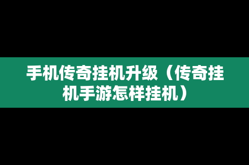 手机传奇挂机升级（传奇挂机手游怎样挂机）