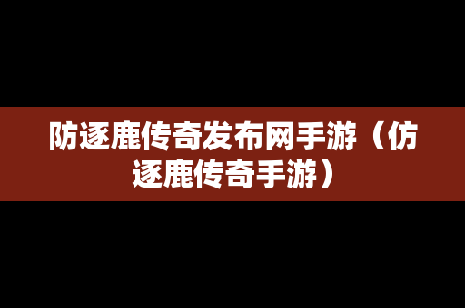 防逐鹿传奇发布网手游（仿逐鹿传奇手游）