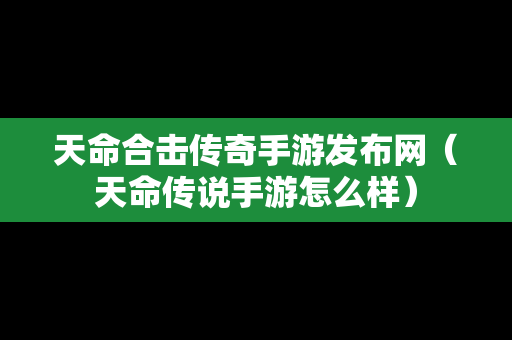 天命合击传奇手游发布网（天命传说手游怎么样）