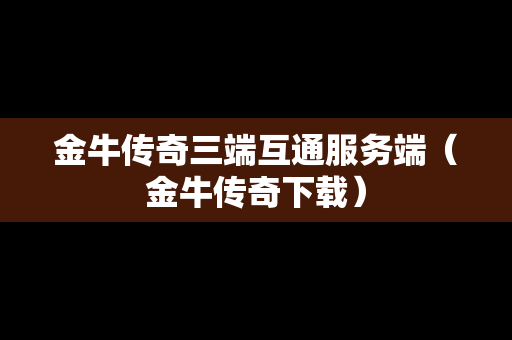 金牛传奇三端互通服务端（金牛传奇下载）