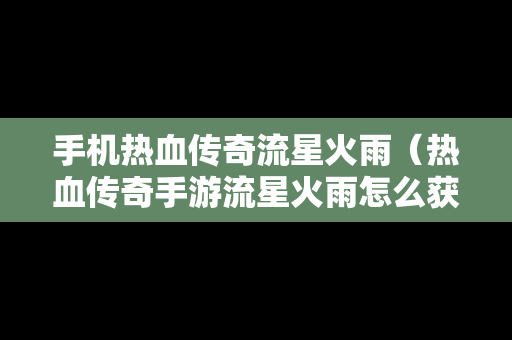 手机热血传奇流星火雨（热血传奇手游流星火雨怎么获得）